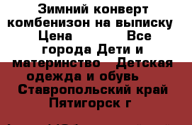 Зимний конверт комбенизон на выписку › Цена ­ 1 500 - Все города Дети и материнство » Детская одежда и обувь   . Ставропольский край,Пятигорск г.